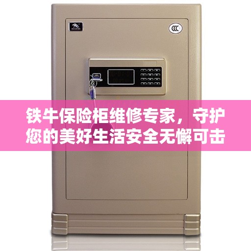 铁牛保险柜维修专家,守护您的美好生活安全无懈可击 铁牛保险柜维修专家,守护您的美好生活安全无懈可击