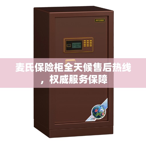 麦氏保险柜全天候售后热线，权威服务保障