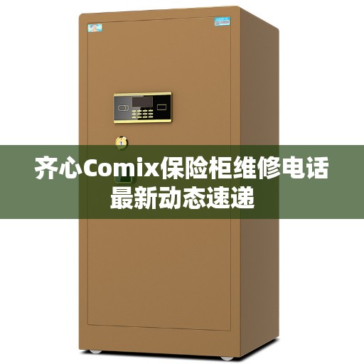 齐心Comix保险柜维修电话最新动态速递