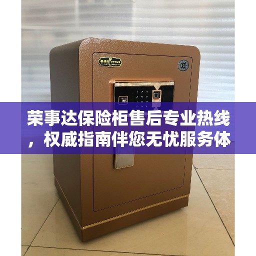 荣事达保险柜售后专业热线，权威指南伴您无忧服务体验