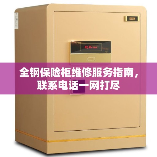全钢保险柜维修服务指南，联系电话一网打尽