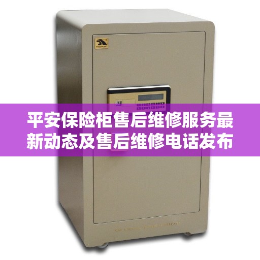 平安保险柜售后维修服务最新动态及售后维修电话发布