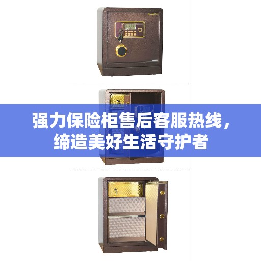 强力保险柜售后客服热线，缔造美好生活守护者
