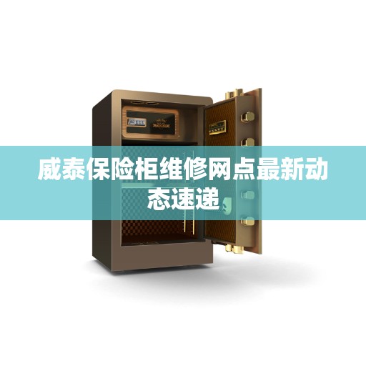 威泰保险柜维修网点最新动态速递