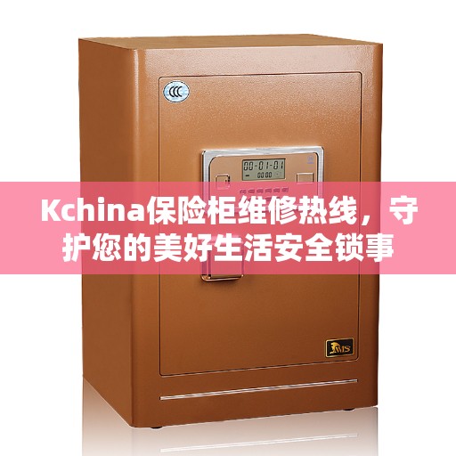 Kchina保险柜维修热线，守护您的美好生活安全锁事