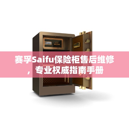 赛孚Saifu保险柜售后维修，专业权威指南手册