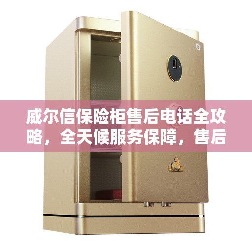 威尔信保险柜售后电话全攻略，全天候服务保障，售后无忧