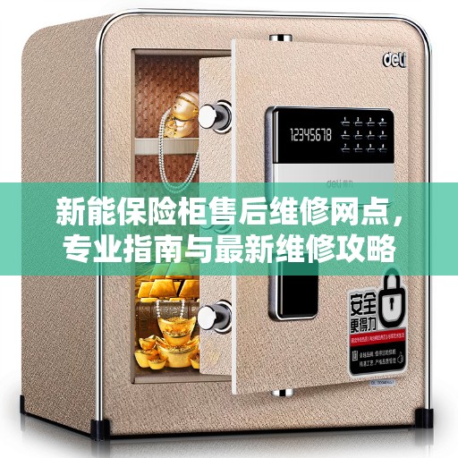 新能保险柜售后维修网点，专业指南与最新维修攻略