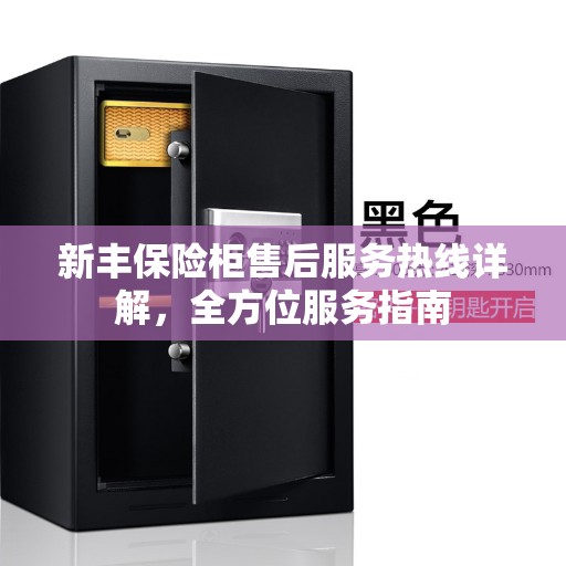 新丰保险柜售后服务热线详解，全方位服务指南