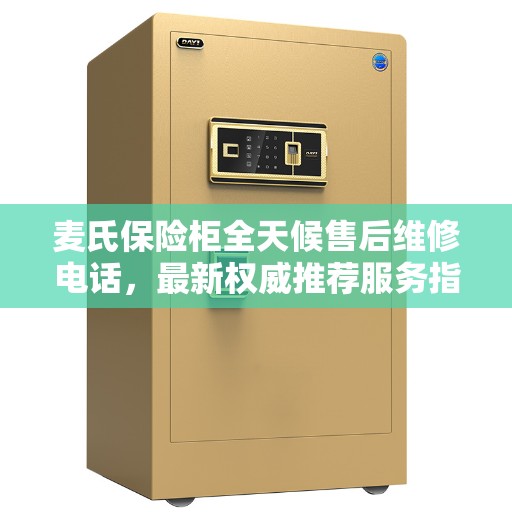 麦氏保险柜全天候售后维修电话，最新权威推荐服务指南
