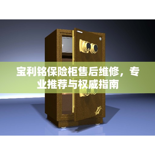 宝利铭保险柜售后维修,专业推荐与权威指南 宝利铭保险柜售后维修,专业推荐与权威指南