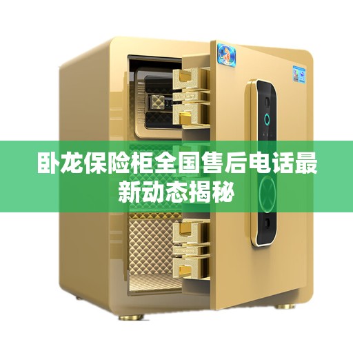 卧龙保险柜全国售后电话最新动态揭秘