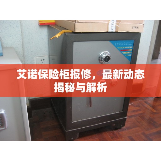 艾诺保险柜报修，最新动态揭秘与解析