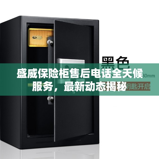 盛威保险柜售后电话全天候服务，最新动态揭秘