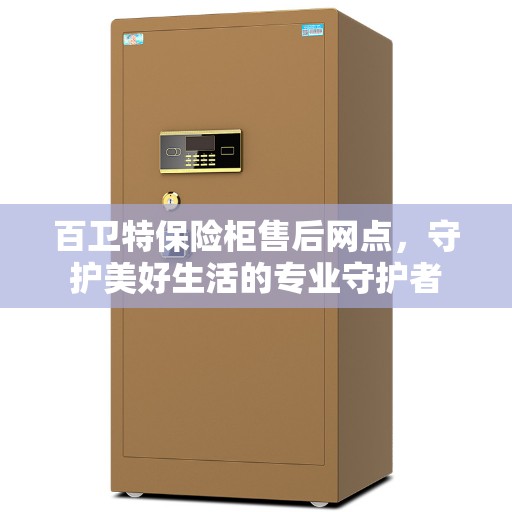 百卫特保险柜售后网点，守护美好生活的专业守护者