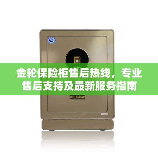 金轮保险柜售后热线，专业售后支持及最新服务指南
