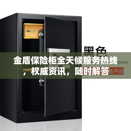 金盾保险柜全天候服务热线，权威资讯，随时解答