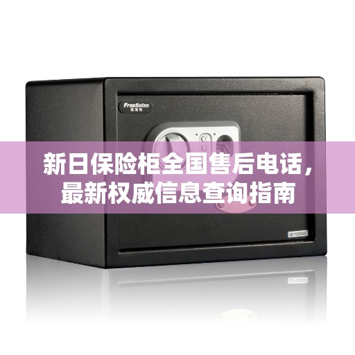 新日保险柜全国售后电话，最新权威信息查询指南