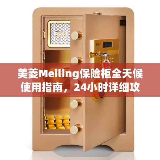 美菱Meiling保险柜全天候使用指南，24小时详细攻略