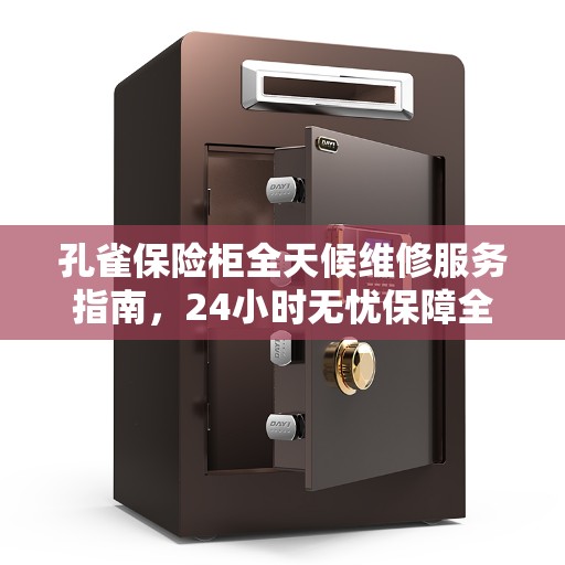 孔雀保险柜全天候维修服务指南,24小时无忧保障全攻略 孔雀保险柜全天候维修服务指南,24小时无忧保障全攻略