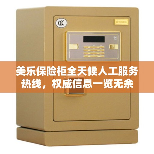 美乐保险柜全天候人工服务热线，权威信息一览无余
