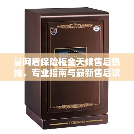 曼阿盾保险柜全天候售后热线，专业指南与最新售后攻略