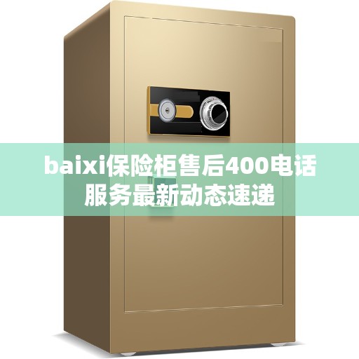 baixi保险柜售后400电话服务最新动态速递