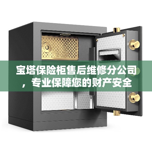 宝塔保险柜售后维修分公司，专业保障您的财产安全