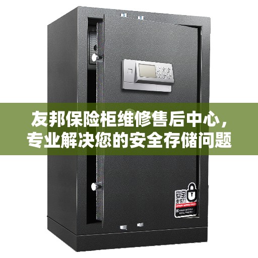 友邦保险柜维修售后中心，专业解决您的安全存储问题