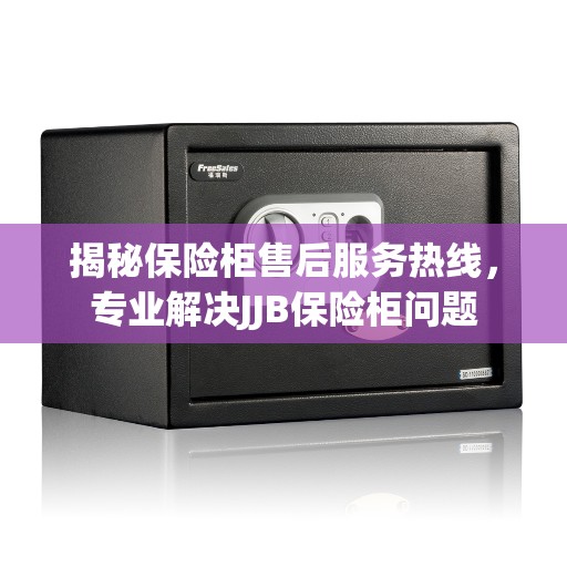 揭秘保险柜售后服务热线，专业解决JJB保险柜问题
