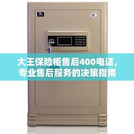 大王保险柜售后400电话，专业售后服务的决策指南
