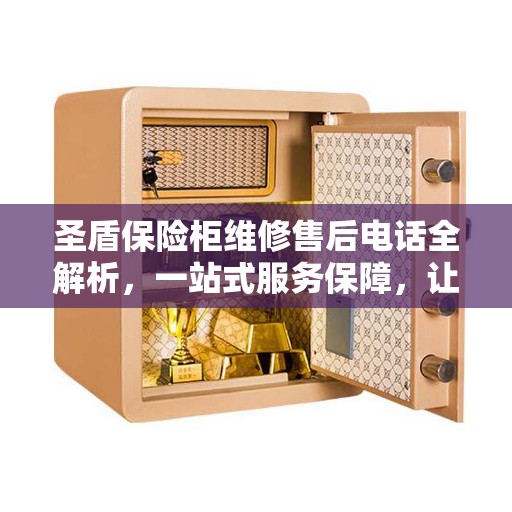 圣盾保险柜维修售后电话全解析，一站式服务保障，让您无忧！