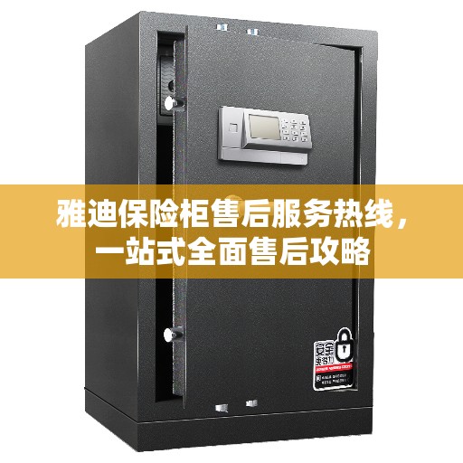 雅迪保险柜售后服务热线，一站式全面售后攻略