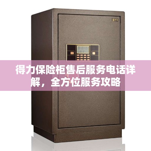 得力保险柜售后服务电话详解，全方位服务攻略