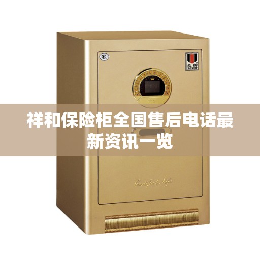 祥和保险柜全国售后电话最新资讯一览