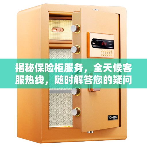 揭秘保险柜服务，全天候客服热线，随时解答您的疑问