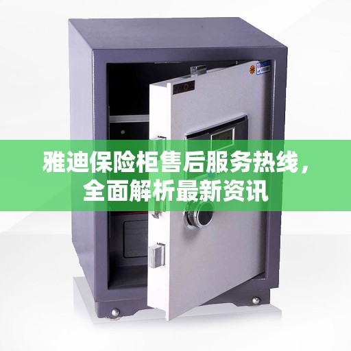 雅迪保险柜售后服务热线，全面解析最新资讯