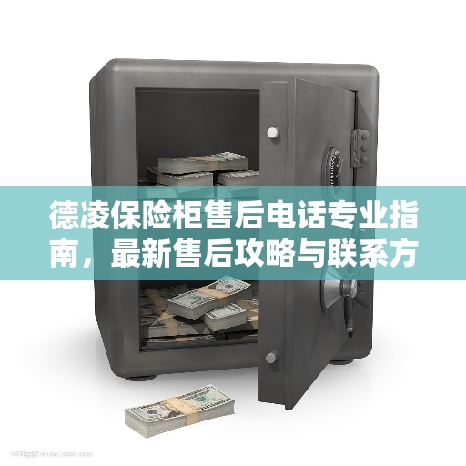 德凌保险柜售后电话专业指南，最新售后攻略与联系方式