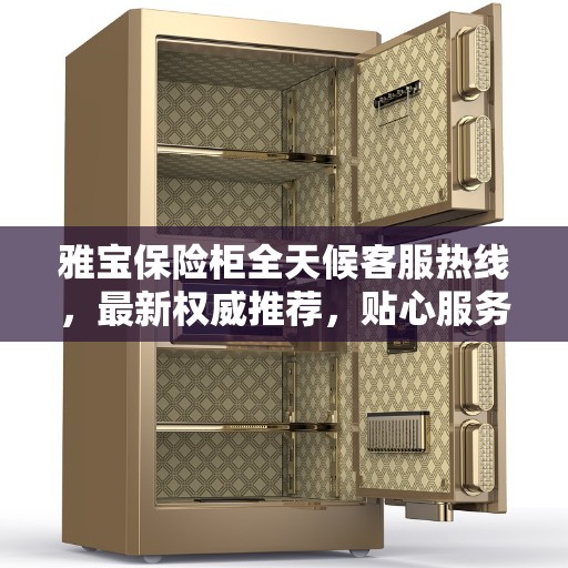 雅宝保险柜全天候客服热线，最新权威推荐，贴心服务随时解答