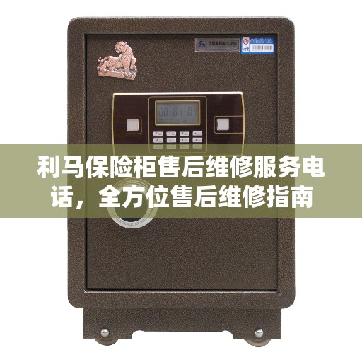 利马保险柜售后维修服务电话，全方位售后维修指南