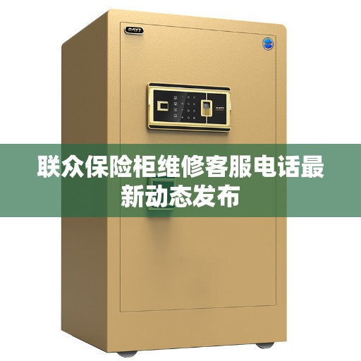 联众保险柜维修客服电话最新动态发布