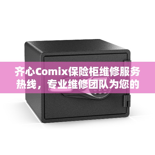 齐心Comix保险柜维修服务热线，专业维修团队为您的保险柜保驾护航的最新资讯