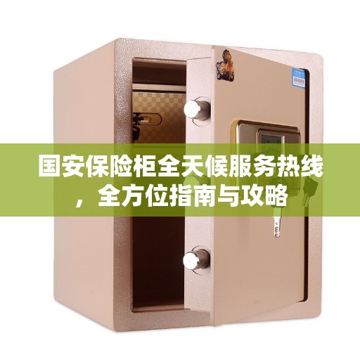 国安保险柜全天候服务热线，全方位指南与攻略