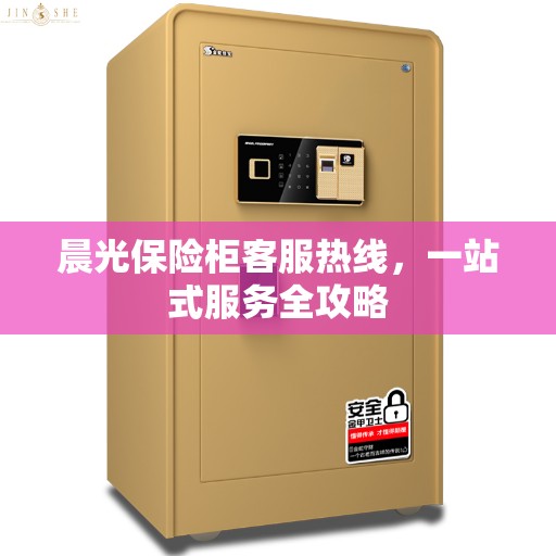 晨光保险柜客服热线，一站式服务全攻略