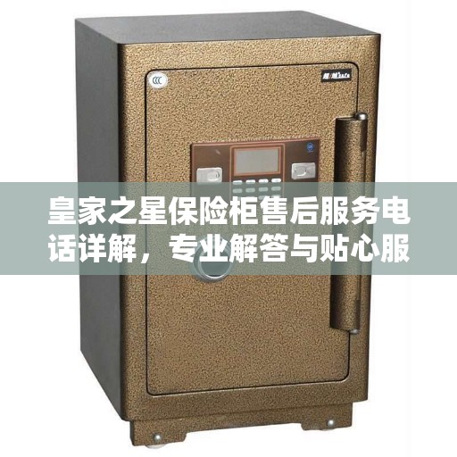 皇家之星保险柜售后服务电话详解，专业解答与贴心服务