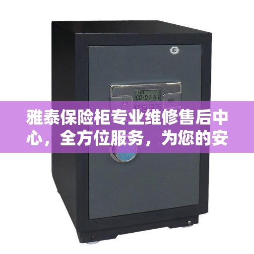 雅泰保险柜专业维修售后中心，全方位服务，为您的安全保驾护航