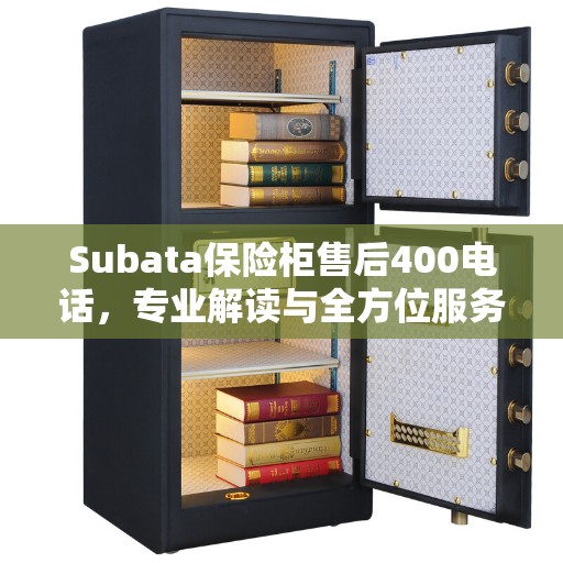 Subata保险柜售后400电话，专业解读与全方位服务体验