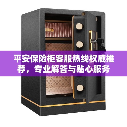 平安保险柜客服热线权威推荐，专业解答与贴心服务