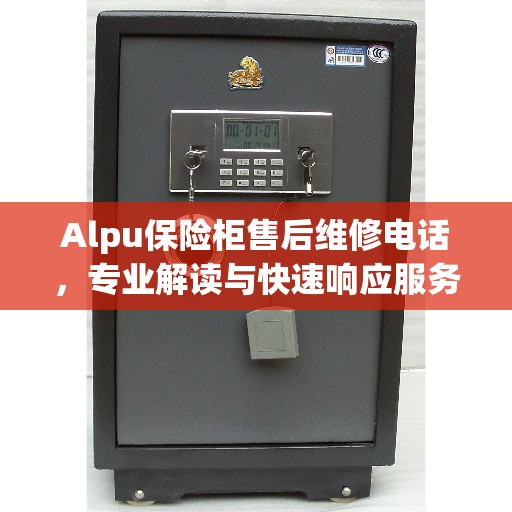 Alpu保险柜售后维修电话，专业解读与快速响应服务指南