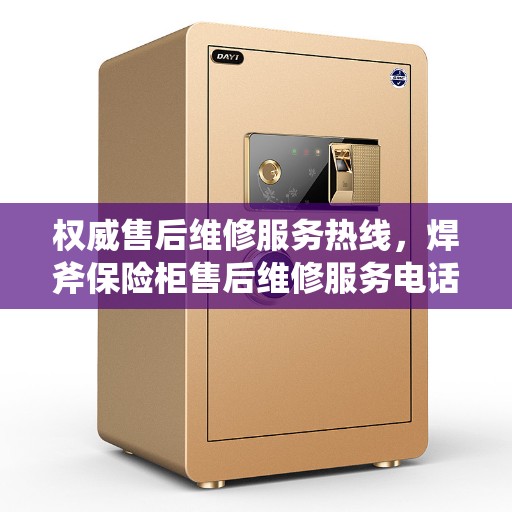 权威售后维修服务热线，焊斧保险柜售后维修服务电话公布